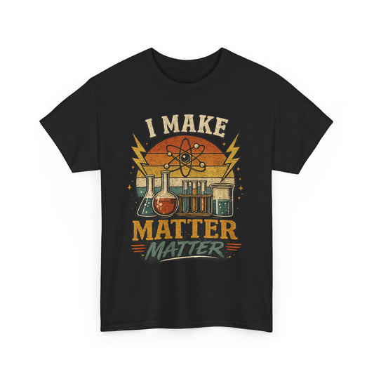 I Make Matter Matter Science T-Shirt