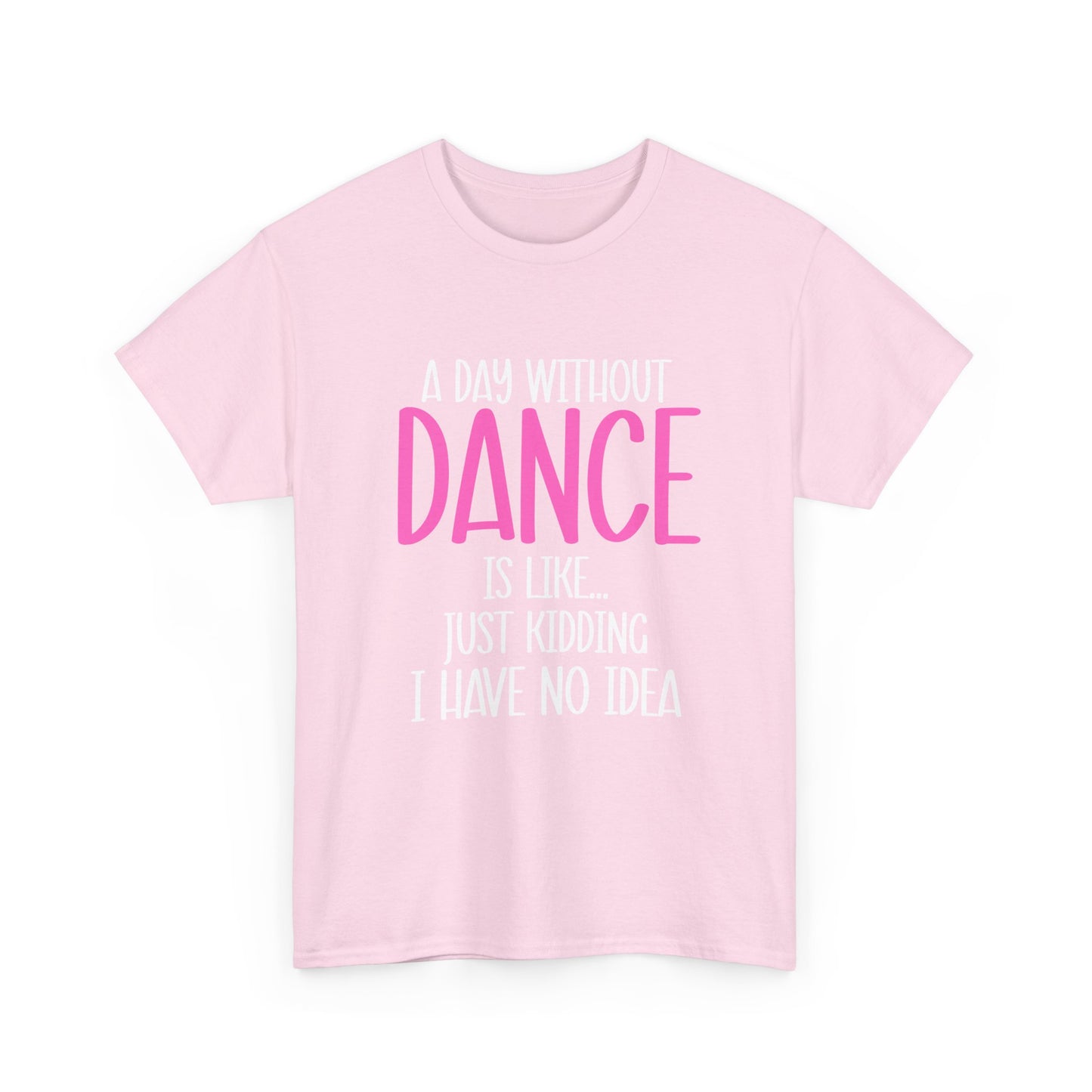 "A Day Without Dance Is Like... Just Kidding I Have No Idea" - Funny Dance T Shirt