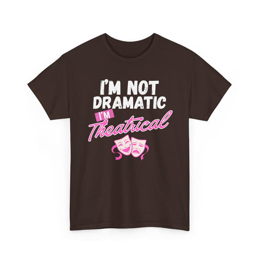"I'm Not Dramatic I'm Theatrical" - Funny Graphic Tee
