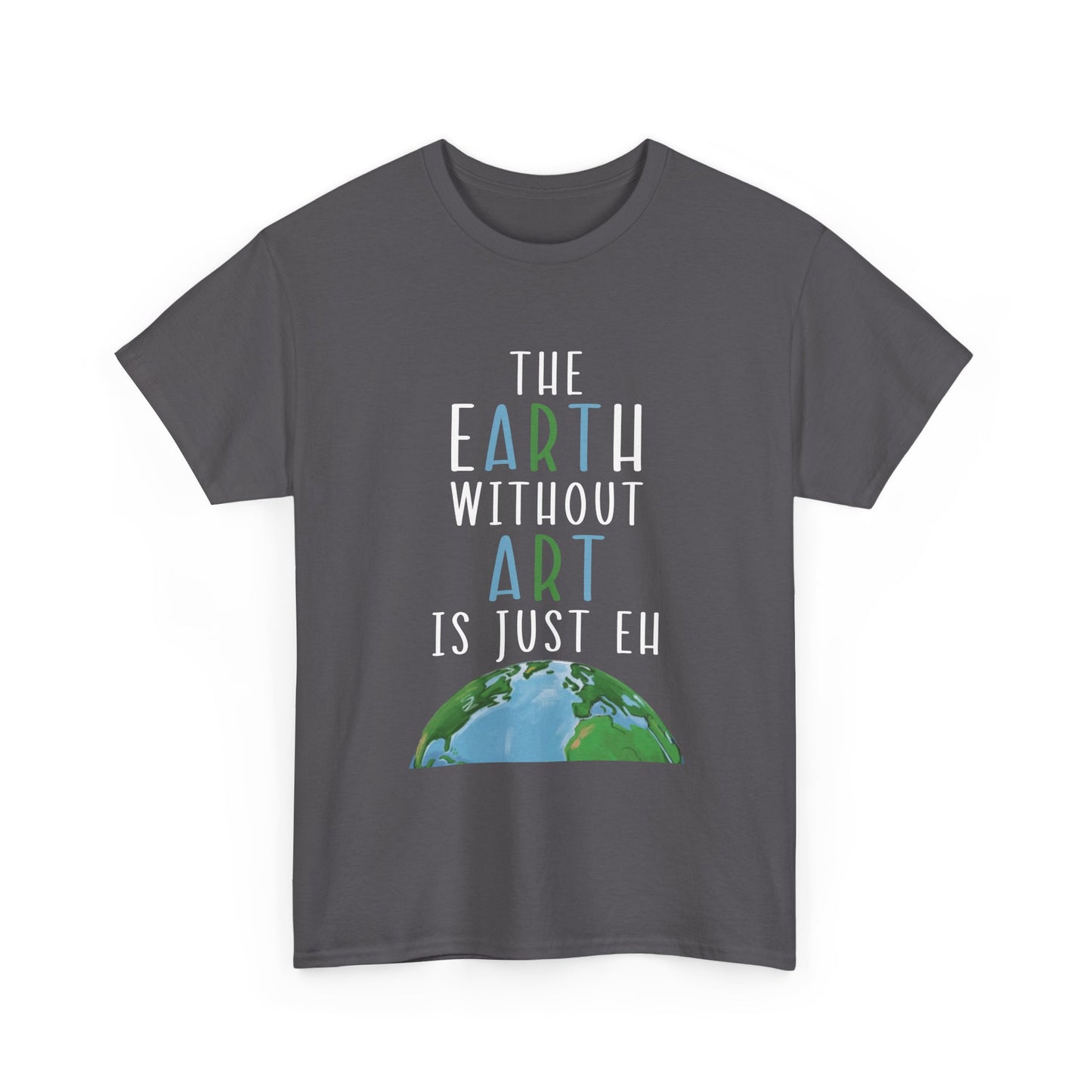 “The Earth Without Art Is Just Eh” Graphic Tee (Earth Day, Artist Gift)