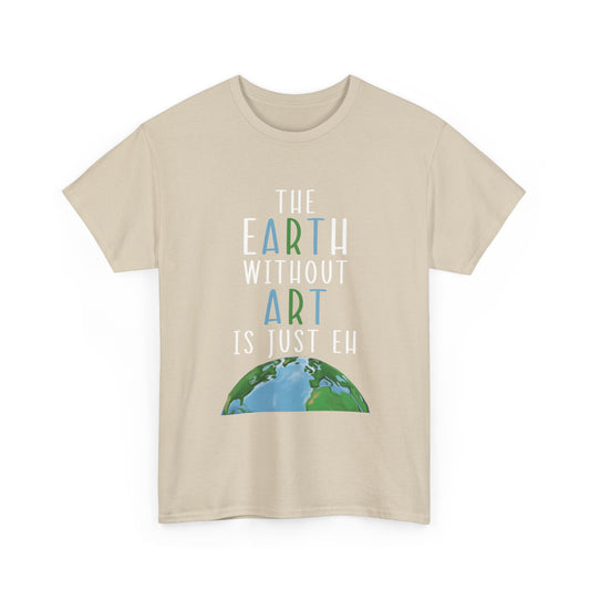“The Earth Without Art Is Just Eh” Graphic Tee (Earth Day, Artist Gift)