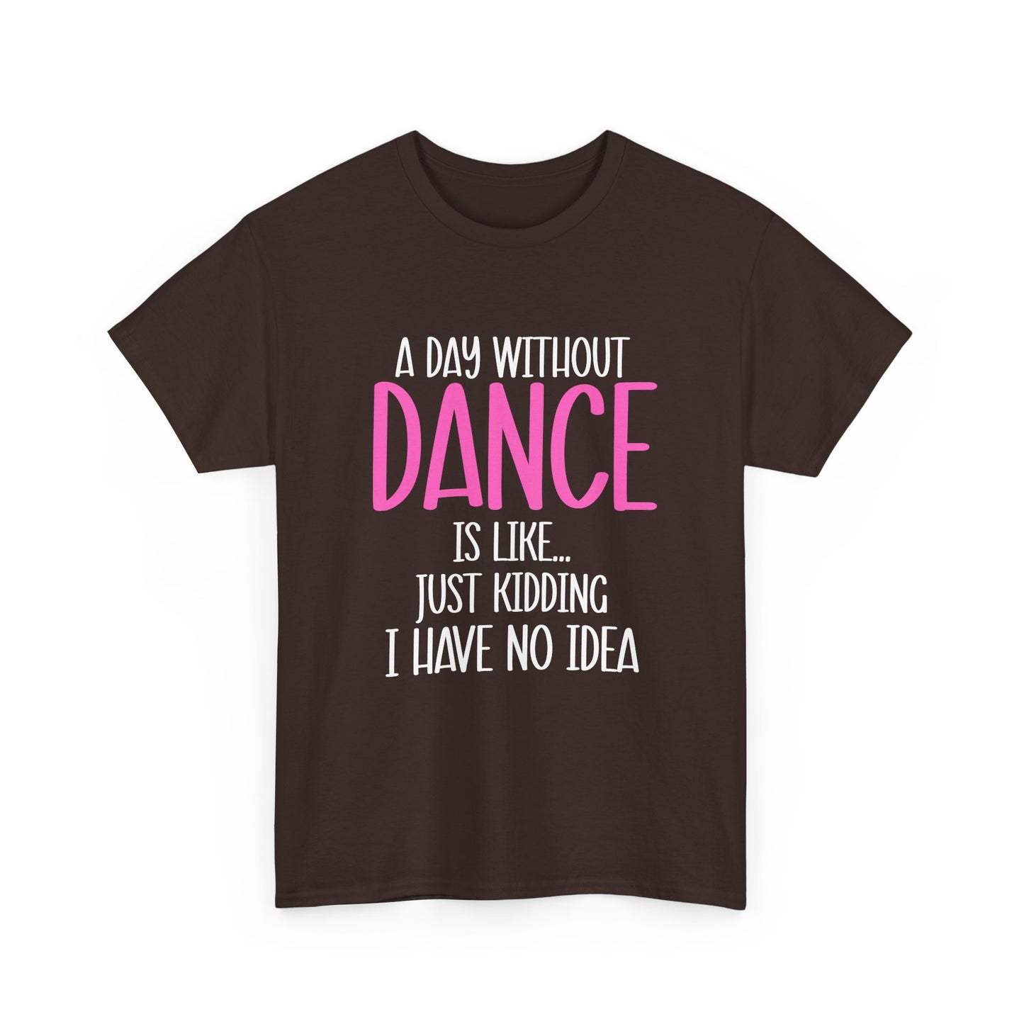 "A Day Without Dance Is Like... Just Kidding I Have No Idea" - Funny Dance T Shirt