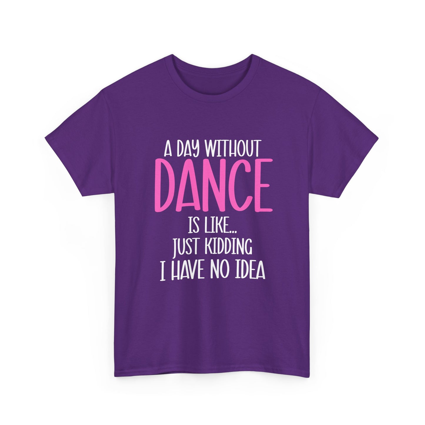 "A Day Without Dance Is Like... Just Kidding I Have No Idea" - Funny Dance T Shirt