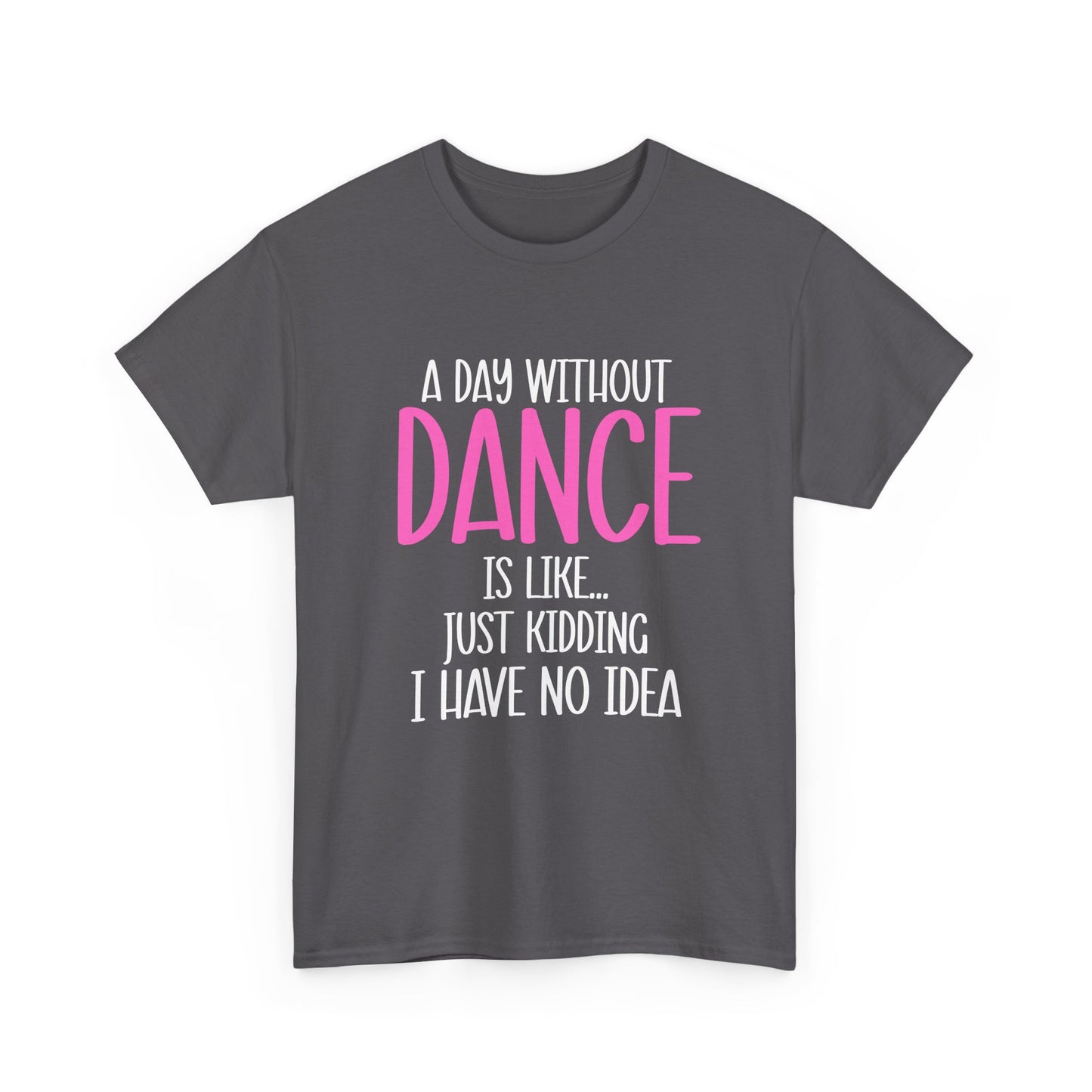 "A Day Without Dance Is Like... Just Kidding I Have No Idea" - Funny Dance T Shirt