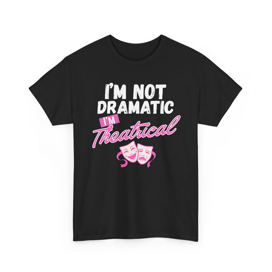 "I'm Not Dramatic I'm Theatrical" - Funny Graphic Tee